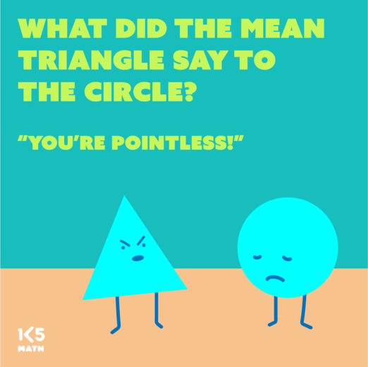 Math Joke: What did the mean triangle say to the circle?